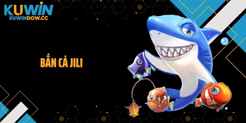 Bắn Cá Jili KUWIN - Ra Mắt Loạt Game Hot Khó Lòng Bỏ Lỡ