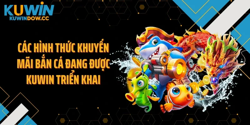 Các hình thức khuyến mãi bắn cá đang được KUWIN triển khai