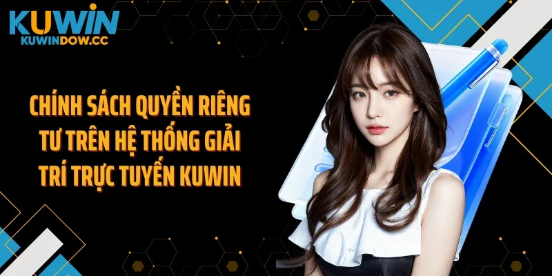 Chính sách quyền riêng tư trên hệ thống giải trí trực tuyến KUWIN