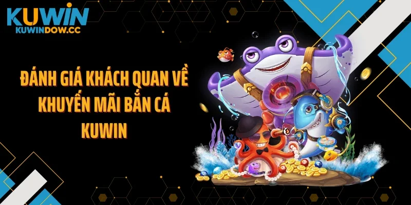 Đánh giá khách quan về khuyến mãi bắn cá KUWIN