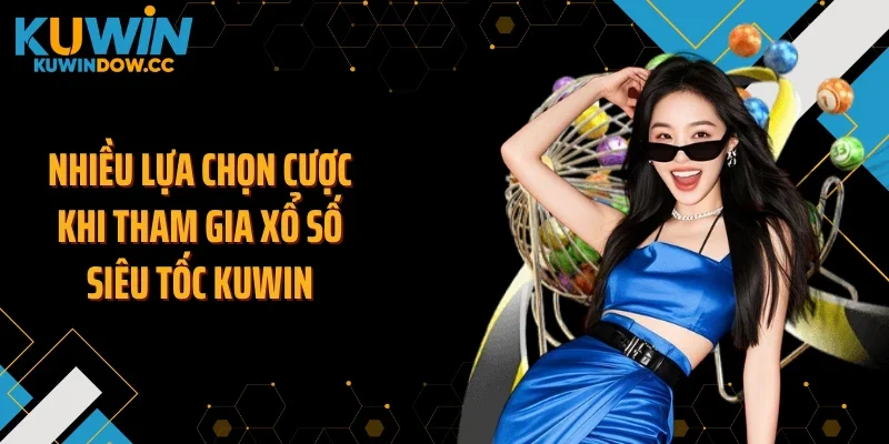Nhiều lựa chọn cược khi tham gia xổ số siêu tốc KUWIN