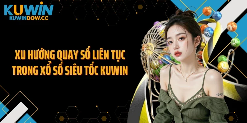 Xu hướng quay số liên tục trong xổ số siêu tốc KUWIN